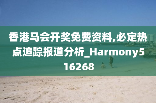 香港马会开奖免费资料,必定热点追踪报道分析_Harmony516268