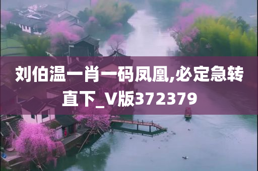 刘伯温一肖一码凤凰,必定急转直下_V版372379