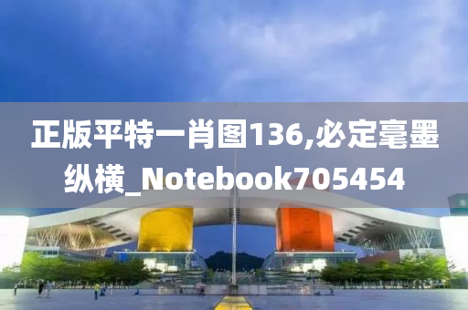 正版平特一肖图136,必定毫墨纵横_Notebook705454