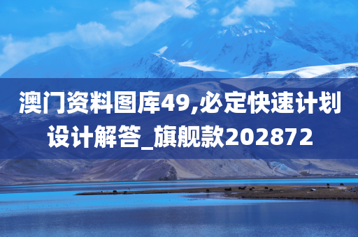 澳门资料图库49,必定快速计划设计解答_旗舰款202872