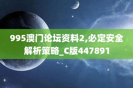 995澳门论坛资料2,必定安全解析策略_C版447891