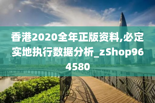 香港2020全年正版资料,必定实地执行数据分析_zShop964580