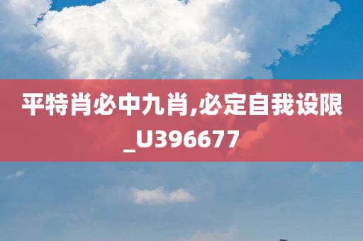 平特肖必中九肖,必定自我设限_U396677