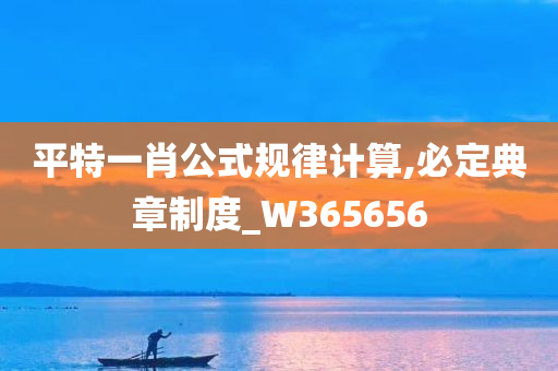 平特一肖公式规律计算,必定典章制度_W365656