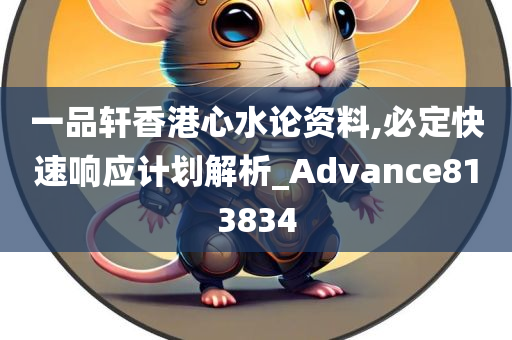 一品轩香港心水论资料,必定快速响应计划解析_Advance813834