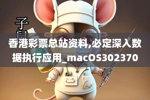 香港彩票总站资料,必定深入数据执行应用_macOS302370