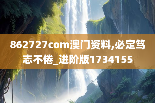 862727com澳门资料,必定笃志不倦_进阶版1734155