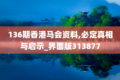 136期香港马会资料,必定真相与启示_界面版313877