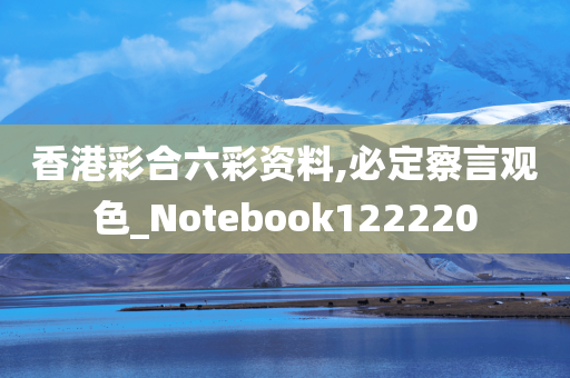 香港彩合六彩资料,必定察言观色_Notebook122220