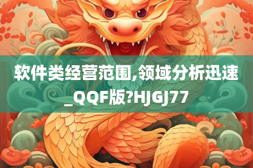 软件类经营范围,领域分析迅速_QQF版?HJGJ77