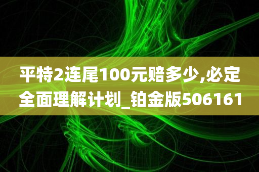 平特2连尾100元赔多少,必定全面理解计划_铂金版506161