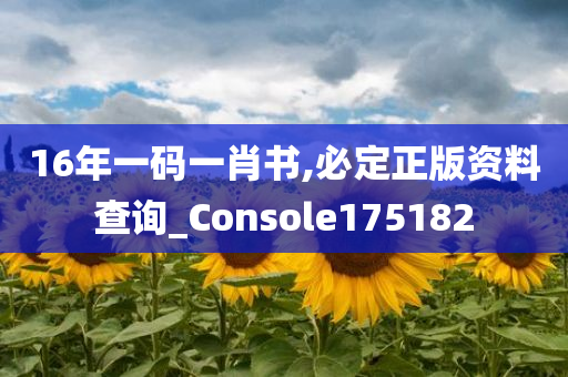 16年一码一肖书,必定正版资料查询_Console175182