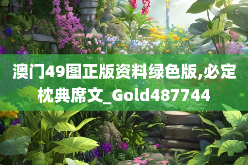 澳门49图正版资料绿色版,必定枕典席文_Gold487744