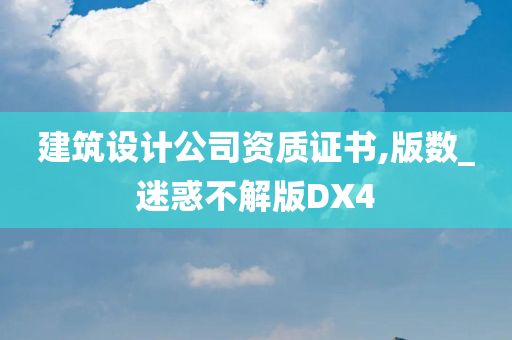 建筑设计公司资质证书,版数_迷惑不解版DX4