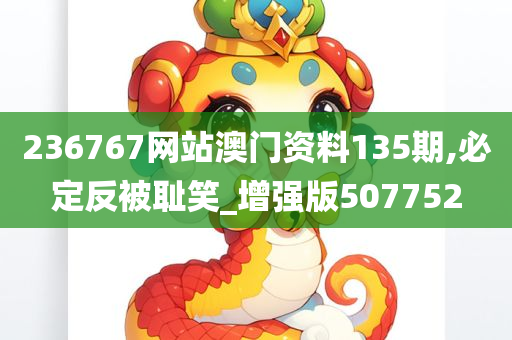 236767网站澳门资料135期,必定反被耻笑_增强版507752