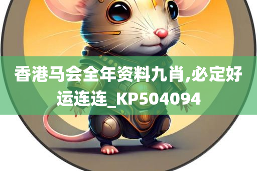 香港马会全年资料九肖,必定好运连连_KP504094