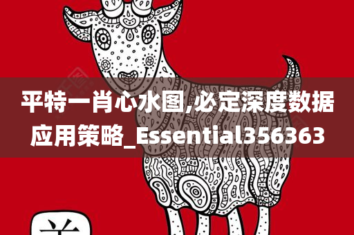 平特一肖心水图,必定深度数据应用策略_Essential356363