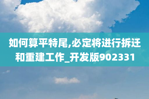 如何算平特尾,必定将进行拆迁和重建工作_开发版902331