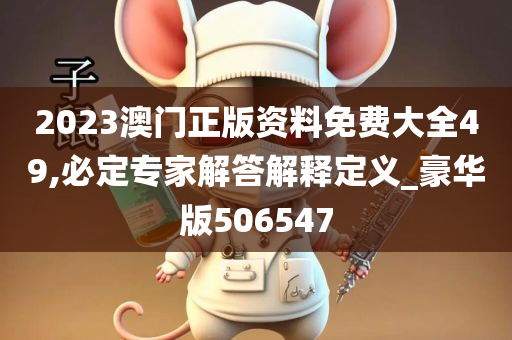 2023澳门正版资料免费大全49,必定专家解答解释定义_豪华版506547