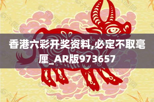 香港六彩开奖资料,必定不取毫厘_AR版973657