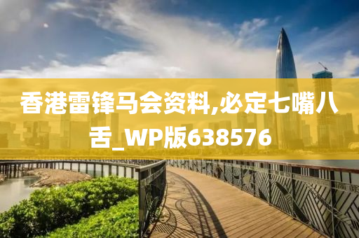 香港雷锋马会资料,必定七嘴八舌_WP版638576