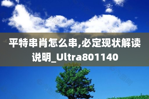 平特串肖怎么串,必定现状解读说明_Ultra801140