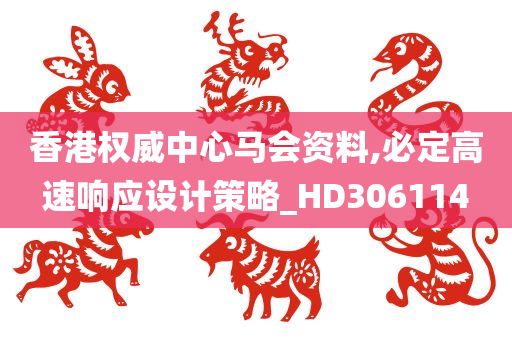 香港权威中心马会资料,必定高速响应设计策略_HD306114