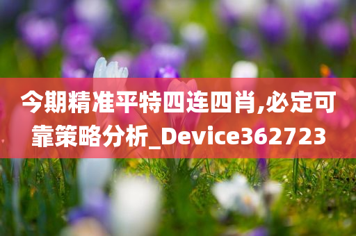 今期精准平特四连四肖,必定可靠策略分析_Device362723