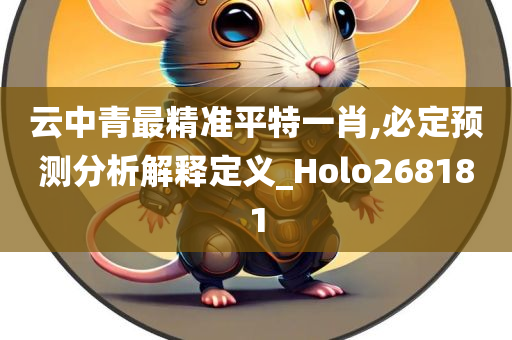 云中青最精准平特一肖,必定预测分析解释定义_Holo268181