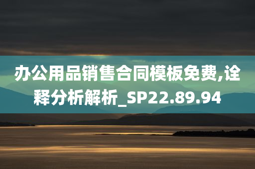 办公用品销售合同模板免费,诠释分析解析_SP22.89.94