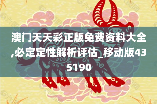 澳门天天彩正版免费资料大全,必定定性解析评估_移动版435190