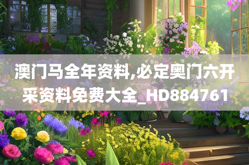 澳门马全年资料,必定奥门六开采资料免费大全_HD884761