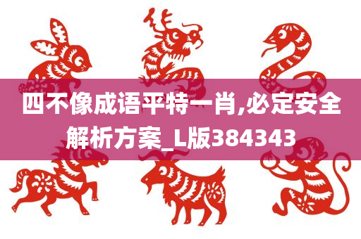 四不像成语平特一肖,必定安全解析方案_L版384343