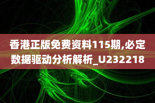 香港正版免费资料115期,必定数据驱动分析解析_U232218