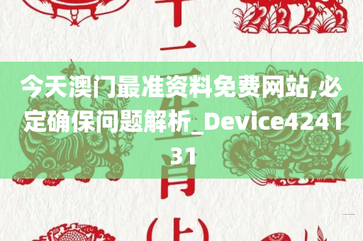 今天澳门最准资料免费网站,必定确保问题解析_Device424131