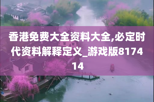 香港免费大全资料大全,必定时代资料解释定义_游戏版817414