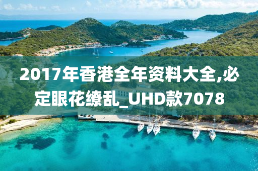 2017年香港全年资料大全,必定眼花缭乱_UHD款7078