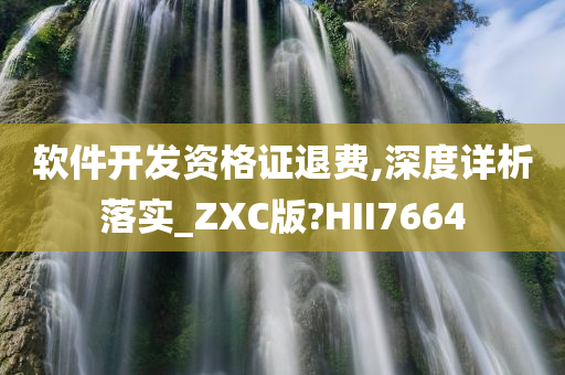 软件开发资格证退费,深度详析落实_ZXC版?HII7664