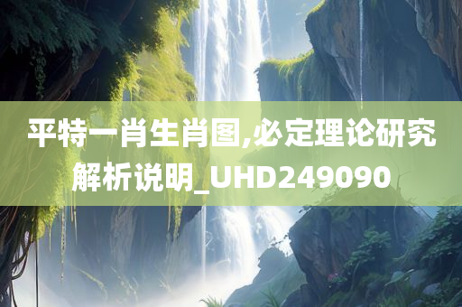 平特一肖生肖图,必定理论研究解析说明_UHD249090