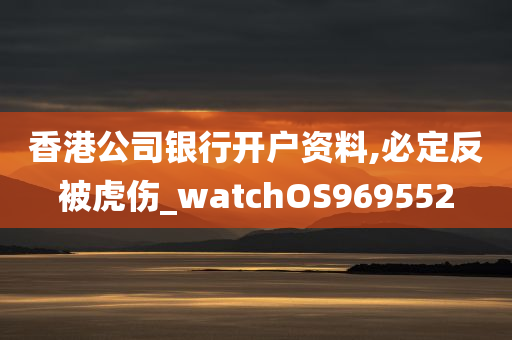 香港公司银行开户资料,必定反被虎伤_watchOS969552