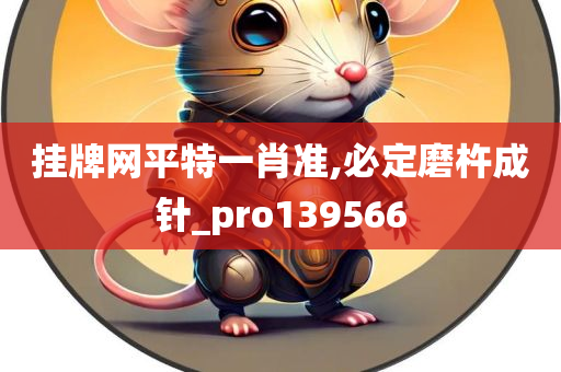 挂牌网平特一肖准,必定磨杵成针_pro139566