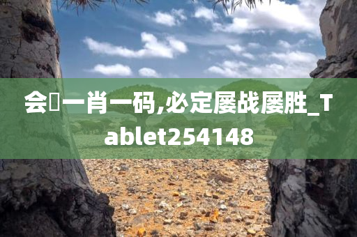 会唗一肖一码,必定屡战屡胜_Tablet254148