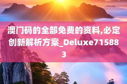 澳门码的全部免费的资料,必定创新解析方案_Deluxe715883