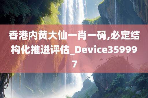 香港内黄大仙一肖一码,必定结构化推进评估_Device359997