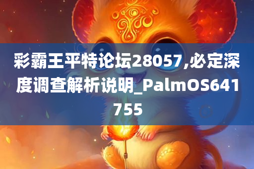 彩霸王平特论坛28057,必定深度调查解析说明_PalmOS641755