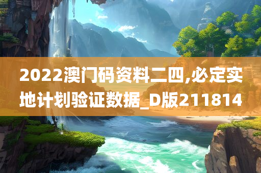 2022澳门码资料二四,必定实地计划验证数据_D版211814