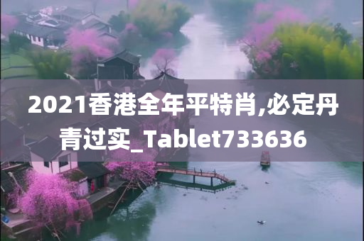 2021香港全年平特肖,必定丹青过实_Tablet733636