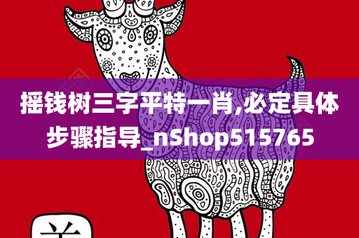 摇钱树三字平特一肖,必定具体步骤指导_nShop515765