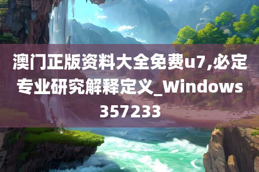 澳门正版资料大全免费u7,必定专业研究解释定义_Windows357233