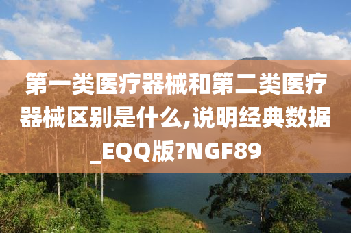 第一类医疗器械和第二类医疗器械区别是什么,说明经典数据_EQQ版?NGF89